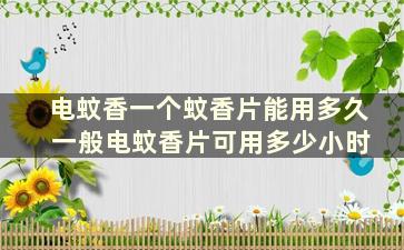 电蚊香一个蚊香片能用多久 一般电蚊香片可用多少小时